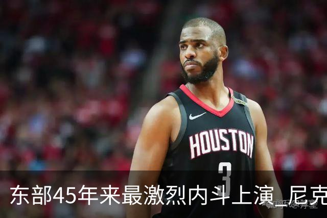东部45年来最激烈内斗上演 尼克斯想卫冕难如登天？